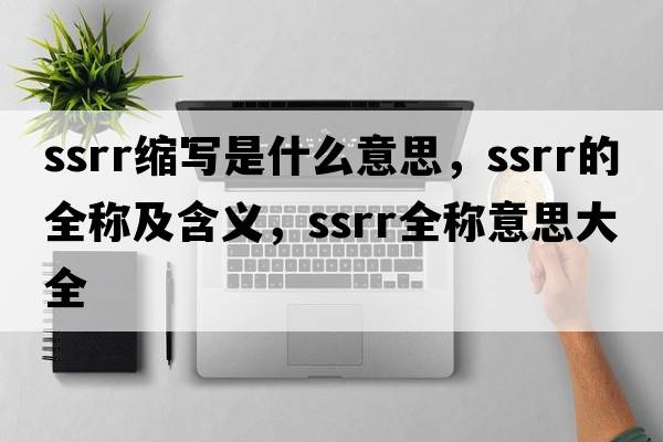 ssrr縮寫是什么意思，ssrr的全稱及含義，ssrr全稱意思大全