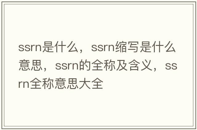 ssrn是什么，ssrn縮寫是什么意思，ssrn的全稱及含義，ssrn全稱意思大全