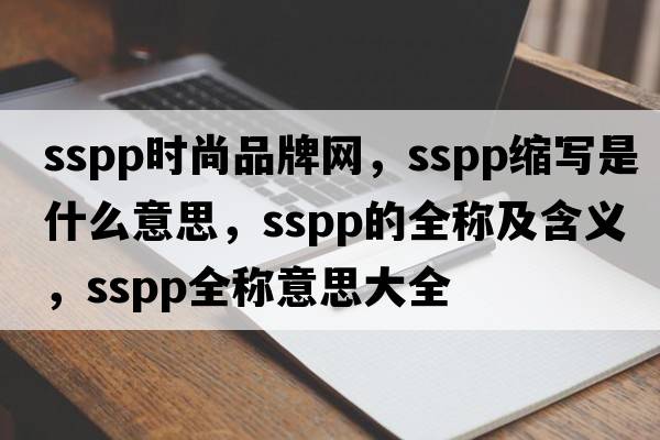 sspp時尚品牌網(wǎng)，sspp縮寫是什么意思，sspp的全稱及含義，sspp全稱意思大全