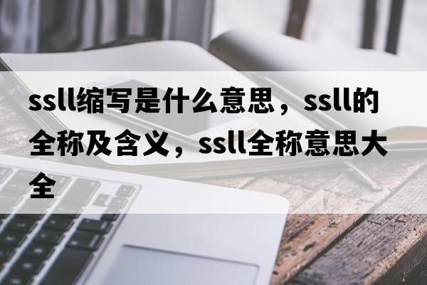 ssll縮寫是什么意思，ssll的全稱及含義，ssll全稱意思大全
