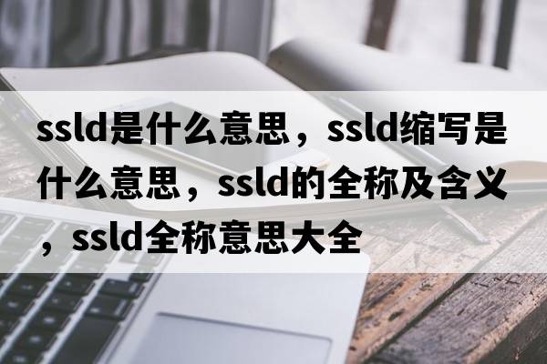 ssld是什么意思，ssld縮寫是什么意思，ssld的全稱及含義，ssld全稱意思大全