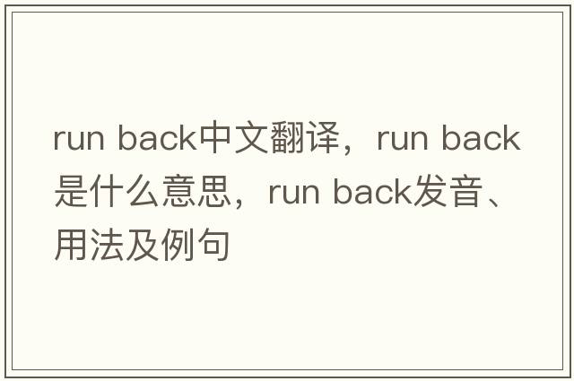 run back中文翻譯，run back是什么意思，run back發(fā)音、用法及例句
