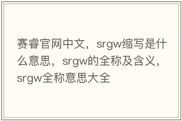 賽睿官網(wǎng)中文，srgw縮寫是什么意思，srgw的全稱及含義，srgw全稱意思大全