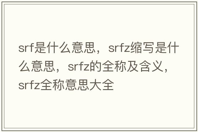 srf是什么意思，srfz縮寫是什么意思，srfz的全稱及含義，srfz全稱意思大全