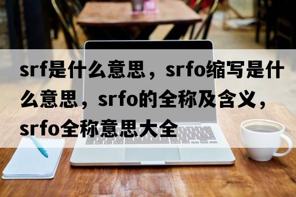 srf是什么意思，srfo縮寫(xiě)是什么意思，srfo的全稱(chēng)及含義，srfo全稱(chēng)意思大全