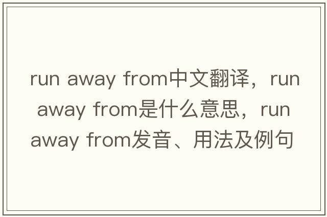 run away from中文翻譯，run away from是什么意思，run away from發(fā)音、用法及例句