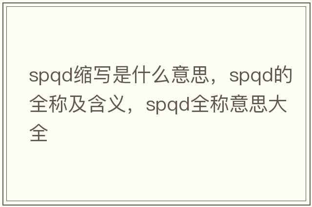 spqd縮寫是什么意思，spqd的全稱及含義，spqd全稱意思大全