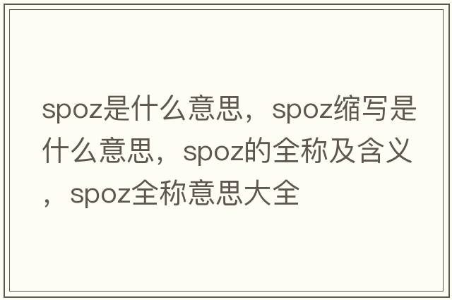 spoz是什么意思，spoz縮寫(xiě)是什么意思，spoz的全稱(chēng)及含義，spoz全稱(chēng)意思大全