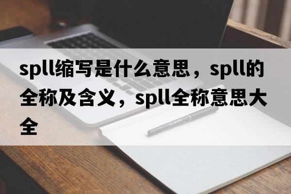 spll縮寫是什么意思，spll的全稱及含義，spll全稱意思大全