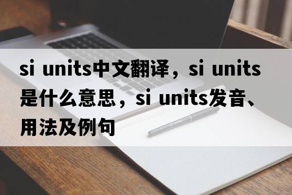 si units中文翻譯，si units是什么意思，si units發(fā)音、用法及例句
