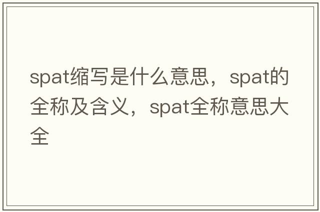 spat縮寫是什么意思，spat的全稱及含義，spat全稱意思大全