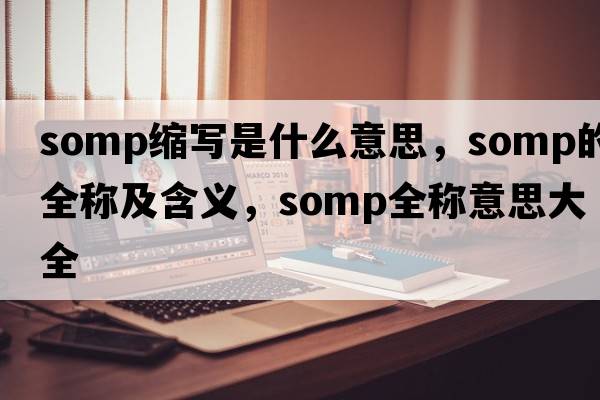 somp縮寫是什么意思，somp的全稱及含義，somp全稱意思大全