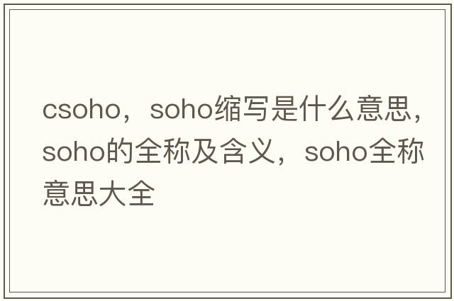 csoho，soho縮寫是什么意思，soho的全稱及含義，soho全稱意思大全