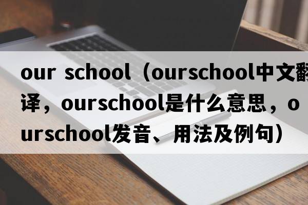 our school（ourschool中文翻譯，ourschool是什么意思，ourschool發(fā)音、用法及例句）