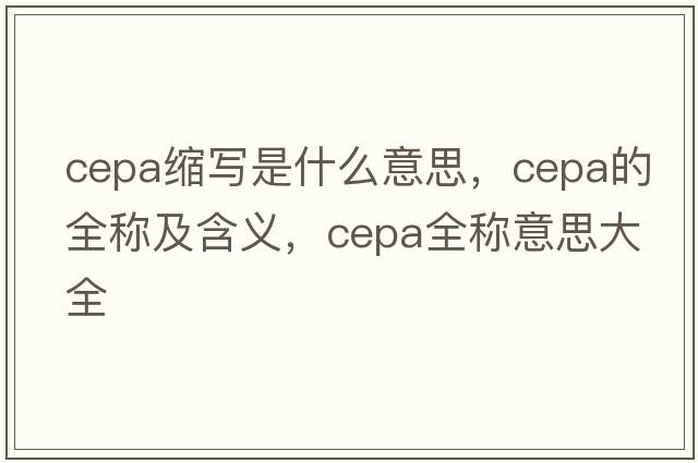 cepa縮寫是什么意思，cepa的全稱及含義，cepa全稱意思大全