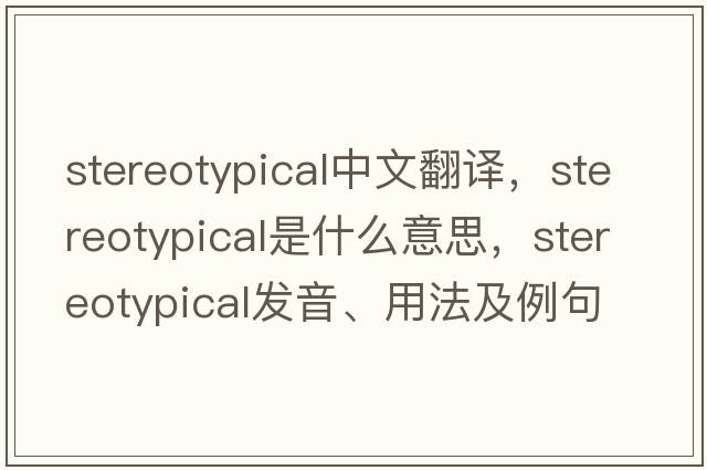 stereotypical中文翻譯，stereotypical是什么意思，stereotypical發(fā)音、用法及例句