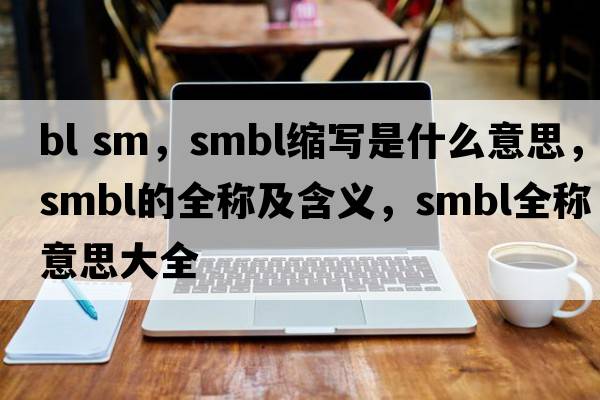 bl sm，smbl縮寫是什么意思，smbl的全稱及含義，smbl全稱意思大全