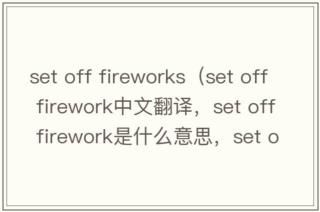 set off fireworks（set off firework中文翻譯，set off firework是什么意思，set off firework發(fā)音、用法及例句）