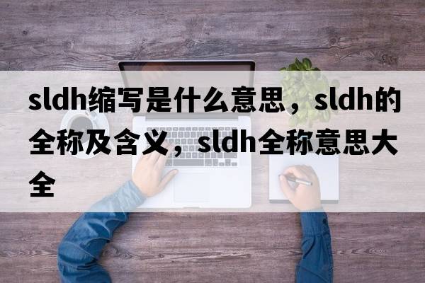 sldh縮寫是什么意思，sldh的全稱及含義，sldh全稱意思大全