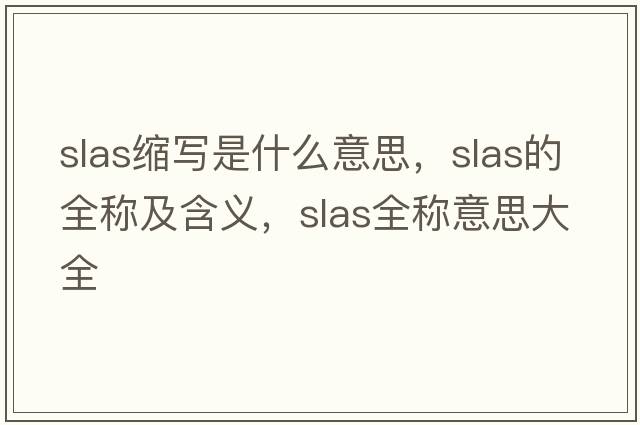 slas縮寫是什么意思，slas的全稱及含義，slas全稱意思大全