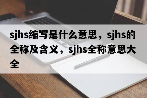 sjhs縮寫是什么意思，sjhs的全稱及含義，sjhs全稱意思大全