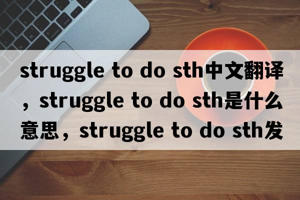 struggle to do sth中文翻譯，struggle to do sth是什么意思，struggle to do sth發(fā)音、用法及例句