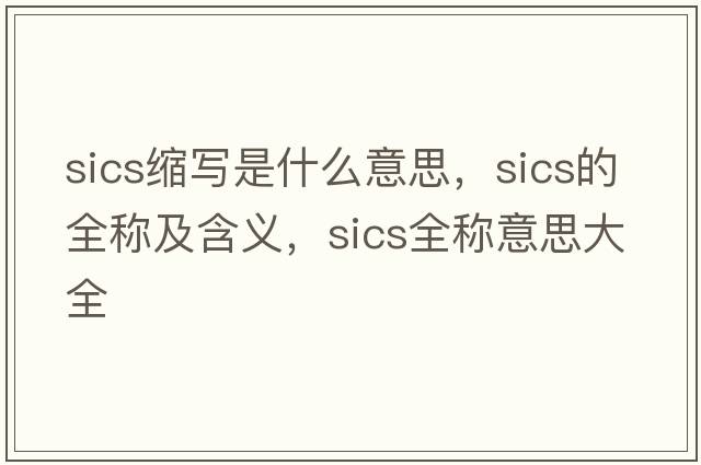 sics縮寫是什么意思，sics的全稱及含義，sics全稱意思大全