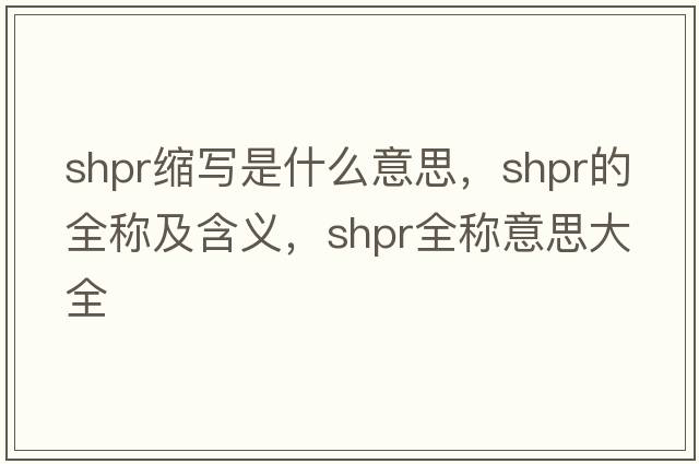 shpr縮寫是什么意思，shpr的全稱及含義，shpr全稱意思大全