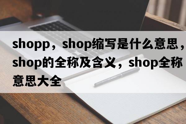 shopp，shop縮寫是什么意思，shop的全稱及含義，shop全稱意思大全