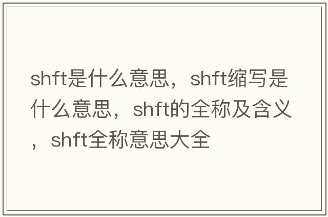 shft是什么意思，shft縮寫是什么意思，shft的全稱及含義，shft全稱意思大全