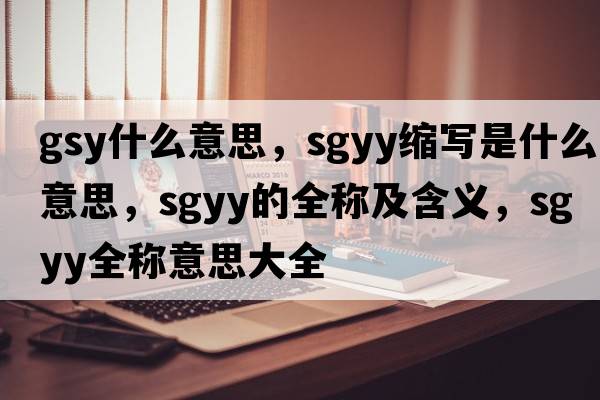 gsy什么意思，sgyy縮寫是什么意思，sgyy的全稱及含義，sgyy全稱意思大全