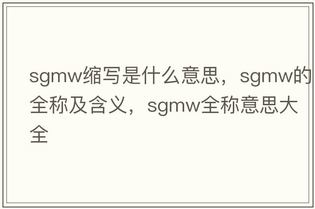 sgmw縮寫(xiě)是什么意思，sgmw的全稱(chēng)及含義，sgmw全稱(chēng)意思大全