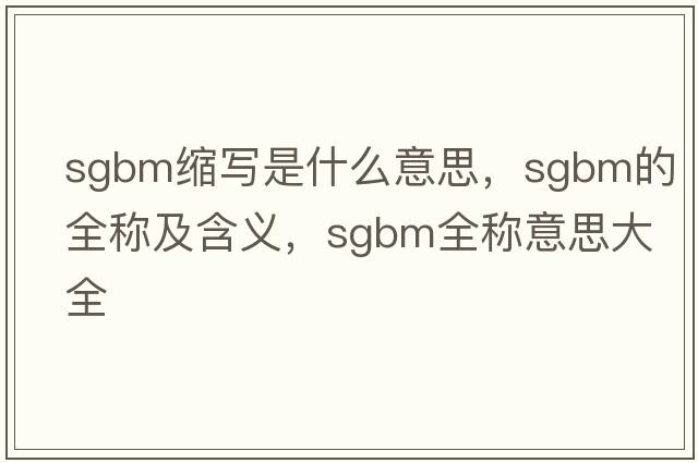 sgbm縮寫是什么意思，sgbm的全稱及含義，sgbm全稱意思大全