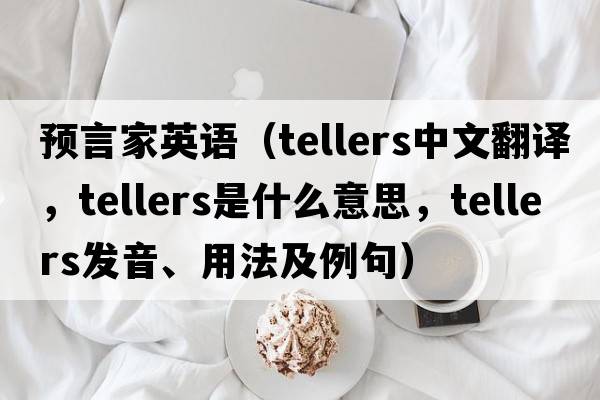 預言家英語（tellers中文翻譯，tellers是什么意思，tellers發(fā)音、用法及例句）