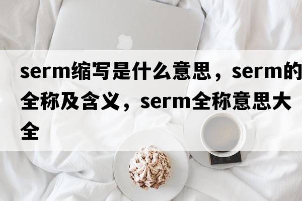 serm縮寫是什么意思，serm的全稱及含義，serm全稱意思大全