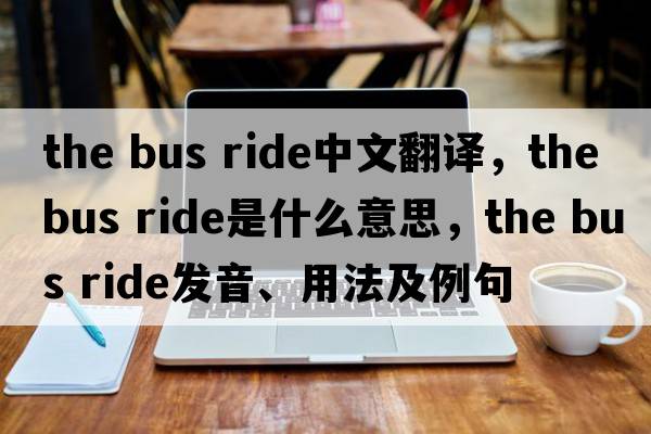 the bus ride中文翻譯，the bus ride是什么意思，the bus ride發(fā)音、用法及例句