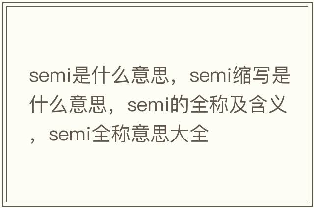 semi是什么意思，semi縮寫是什么意思，semi的全稱及含義，semi全稱意思大全