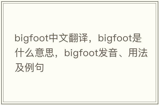 Bigfoot中文翻譯，Bigfoot是什么意思，Bigfoot發(fā)音、用法及例句