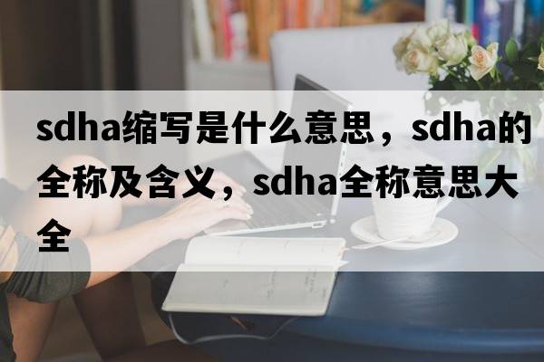 sdha縮寫是什么意思，sdha的全稱及含義，sdha全稱意思大全