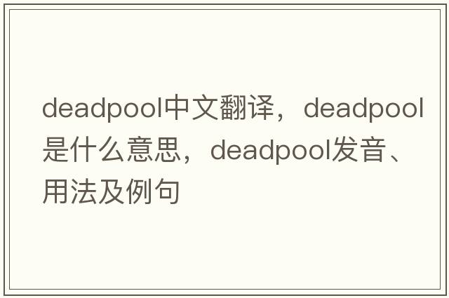 Deadpool中文翻譯，Deadpool是什么意思，Deadpool發(fā)音、用法及例句