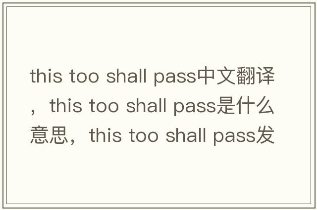 this too shall pass中文翻譯，this too shall pass是什么意思，this too shall pass發(fā)音、用法及例句