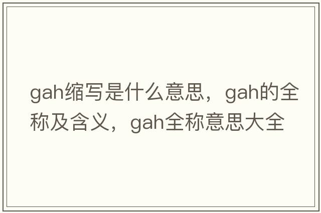 gah縮寫是什么意思，gah的全稱及含義，gah全稱意思大全