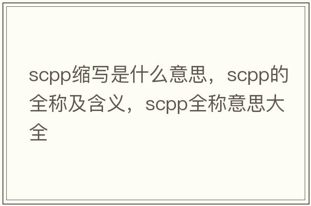 scpp縮寫是什么意思，scpp的全稱及含義，scpp全稱意思大全