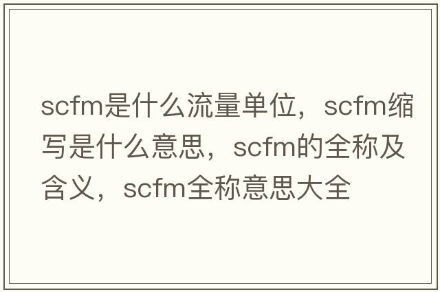 scfm是什么流量單位，scfm縮寫是什么意思，scfm的全稱及含義，scfm全稱意思大全