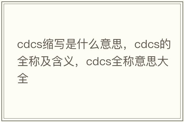 cdcs縮寫是什么意思，cdcs的全稱及含義，cdcs全稱意思大全