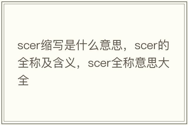 scer縮寫是什么意思，scer的全稱及含義，scer全稱意思大全