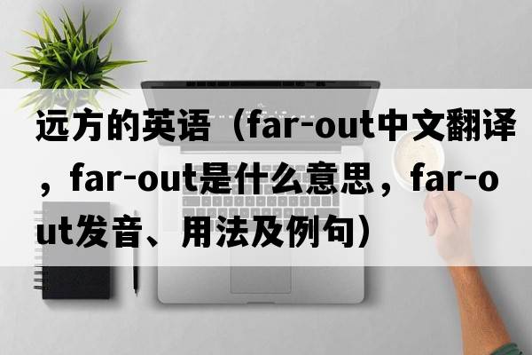 遠(yuǎn)方的英語（far-out中文翻譯，far-out是什么意思，far-out發(fā)音、用法及例句）