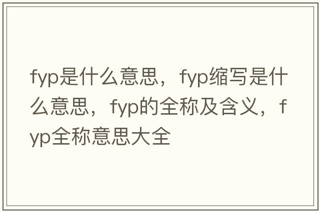 fyp是什么意思，fyp縮寫是什么意思，fyp的全稱及含義，fyp全稱意思大全