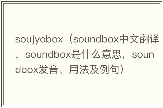 soujyobox（soundbox中文翻譯，soundbox是什么意思，soundbox發(fā)音、用法及例句）