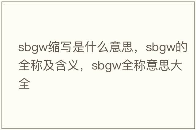 sbgw縮寫是什么意思，sbgw的全稱及含義，sbgw全稱意思大全